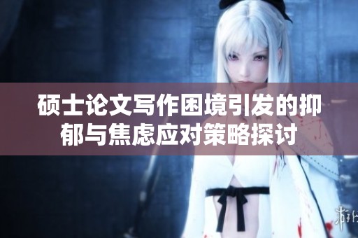 硕士论文写作困境引发的抑郁与焦虑应对策略探讨