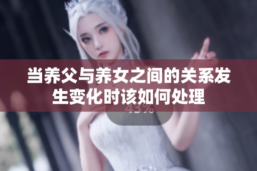 当养父与养女之间的关系发生变化时该如何处理