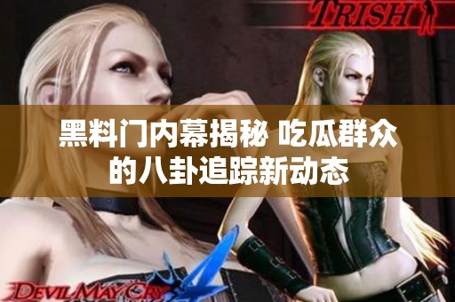 黑料门内幕揭秘 吃瓜群众的八卦追踪新动态