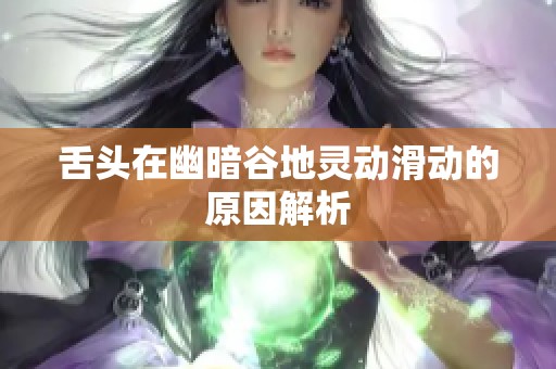 舌头在幽暗谷地灵动滑动的原因解析