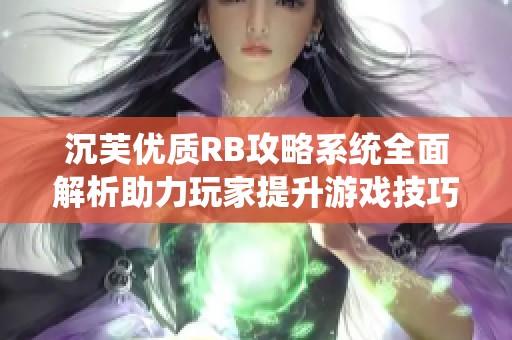 沉芙优质RB攻略系统全面解析助力玩家提升游戏技巧