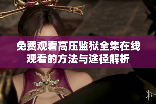 免费观看高压监狱全集在线观看的方法与途径解析