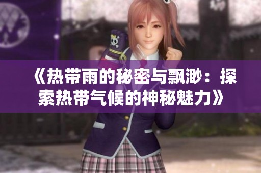 《热带雨的秘密与飘渺：探索热带气候的神秘魅力》