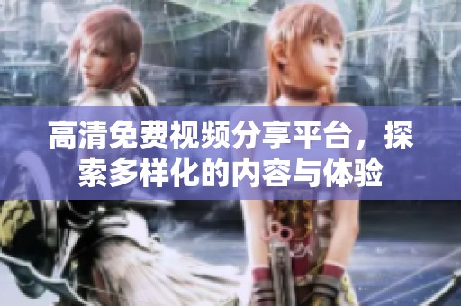 高清免费视频分享平台，探索多样化的内容与体验