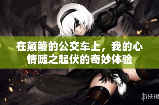 在颠簸的公交车上，我的心情随之起伏的奇妙体验