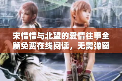 宋惜惜与北望的爱情往事全篇免费在线阅读，无需弹窗打扰