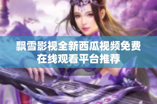 飘雪影视全新西瓜视频免费在线观看平台推荐