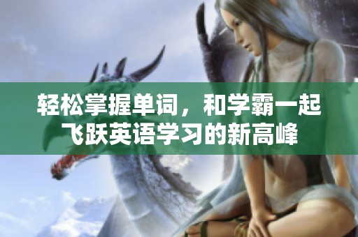 轻松掌握单词，和学霸一起飞跃英语学习的新高峰