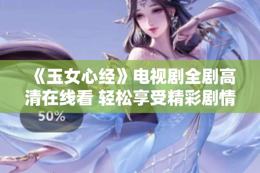 《玉女心经》电视剧全剧高清在线看 轻松享受精彩剧情