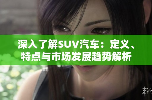 深入了解SUV汽车：定义、特点与市场发展趋势解析