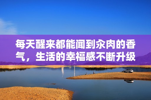 每天醒来都能闻到汆肉的香气，生活的幸福感不断升级