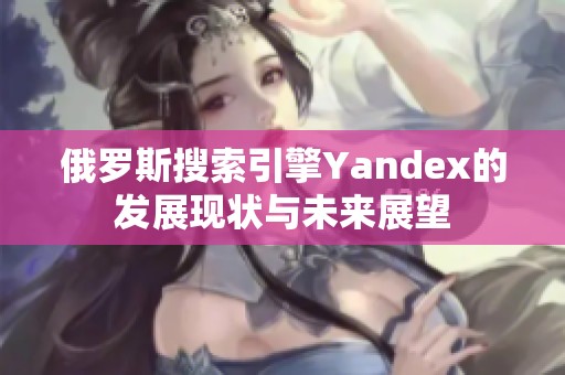 俄罗斯搜索引擎Yandex的发展现状与未来展望
