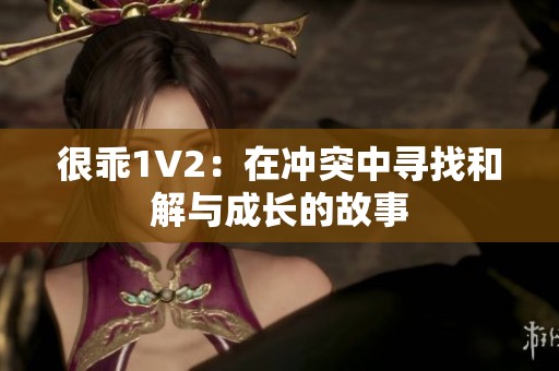 很乖1V2：在冲突中寻找和解与成长的故事
