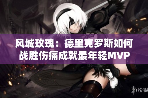 风城玫瑰：德里克罗斯如何战胜伤痛成就最年轻MVP的传奇人生