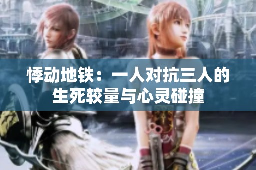 悸动地铁：一人对抗三人的生死较量与心灵碰撞