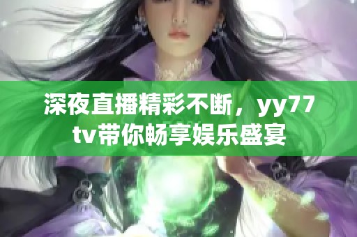 深夜直播精彩不断，yy77tv带你畅享娱乐盛宴
