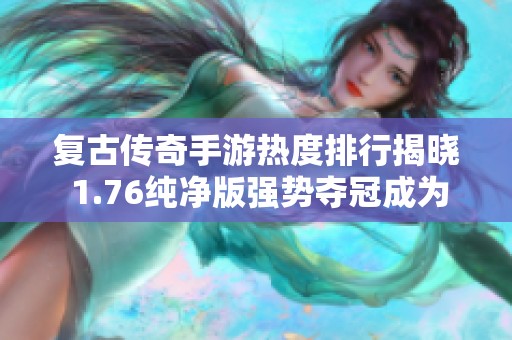 复古传奇手游热度排行揭晓 1.76纯净版强势夺冠成为热门选择
