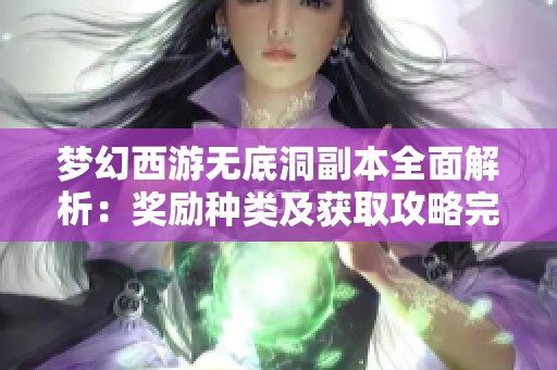 梦幻西游无底洞副本全面解析：奖励种类及获取攻略完全指南