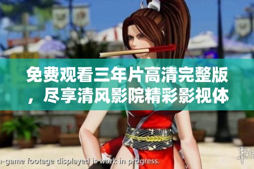 免费观看三年片高清完整版，尽享清风影院精彩影视体验