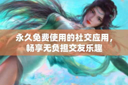 永久免费使用的社交应用，畅享无负担交友乐趣
