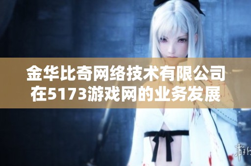 金华比奇网络技术有限公司在5173游戏网的业务发展与市场分析
