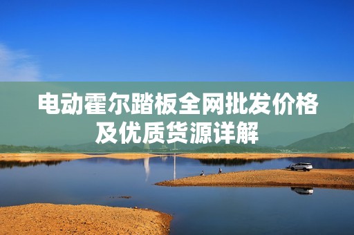 电动霍尔踏板全网批发价格及优质货源详解