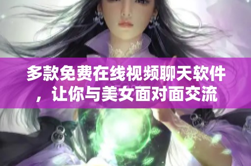 多款免费在线视频聊天软件，让你与美女面对面交流
