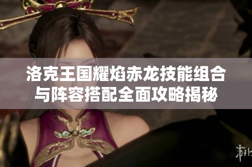洛克王国耀焰赤龙技能组合与阵容搭配全面攻略揭秘