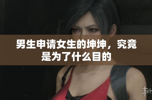 男生申请女生的坤坤，究竟是为了什么目的