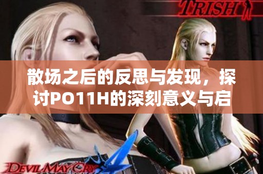 散场之后的反思与发现，探讨PO11H的深刻意义与启示