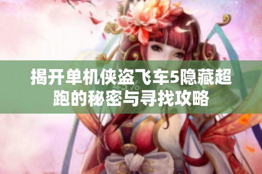 揭开单机侠盗飞车5隐藏超跑的秘密与寻找攻略