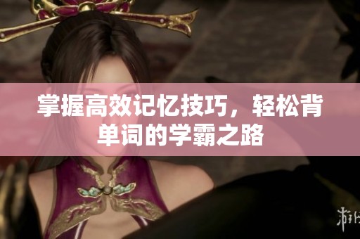 掌握高效记忆技巧，轻松背单词的学霸之路