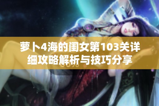 萝卜4海的闺女第103关详细攻略解析与技巧分享
