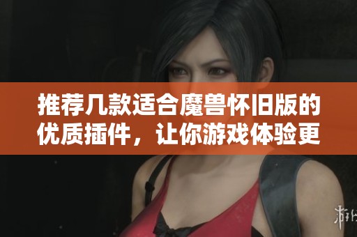 推荐几款适合魔兽怀旧版的优质插件，让你游戏体验更佳