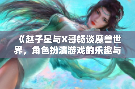 《赵子星与X哥畅谈魔兽世界，角色扮演游戏的乐趣与心得分享》