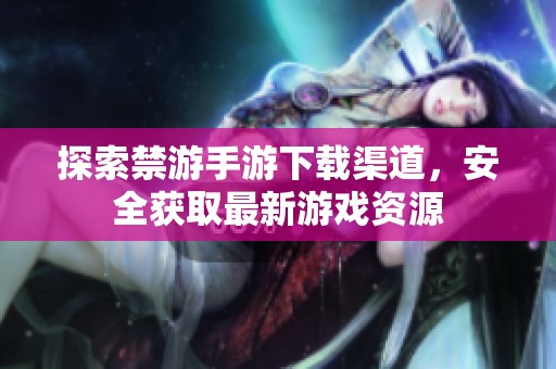 探索禁游手游下载渠道，安全获取最新游戏资源