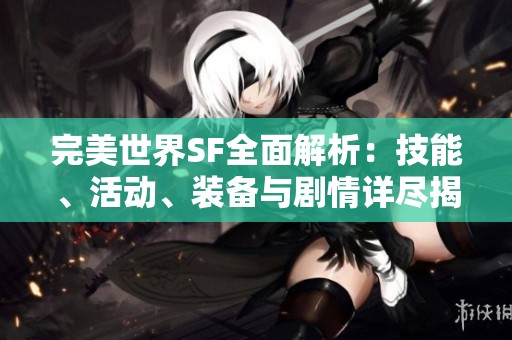 完美世界SF全面解析：技能、活动、装备与剧情详尽揭秘
