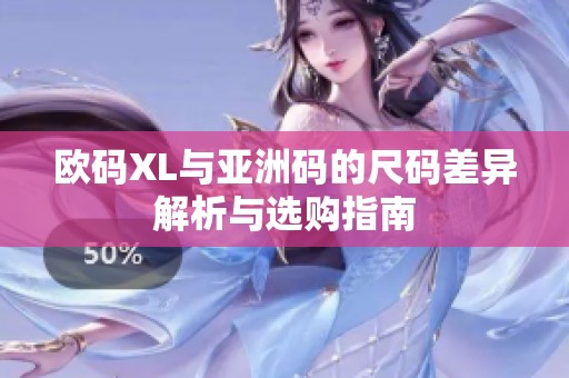 欧码XL与亚洲码的尺码差异解析与选购指南