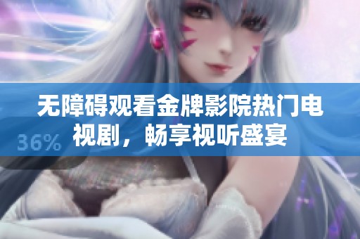 无障碍观看金牌影院热门电视剧，畅享视听盛宴