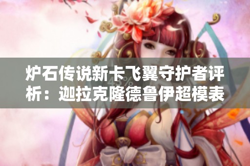 炉石传说新卡飞翼守护者评析：迦拉克隆德鲁伊超模表现解析