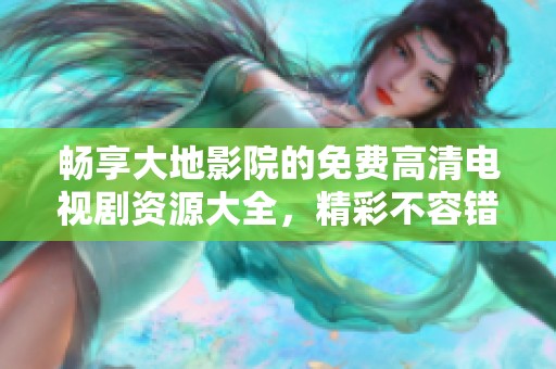 畅享大地影院的免费高清电视剧资源大全，精彩不容错过
