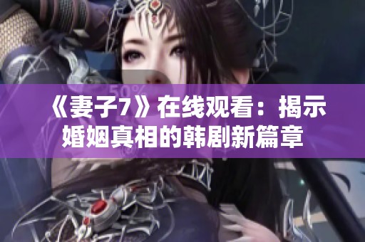 《妻子7》在线观看：揭示婚姻真相的韩剧新篇章