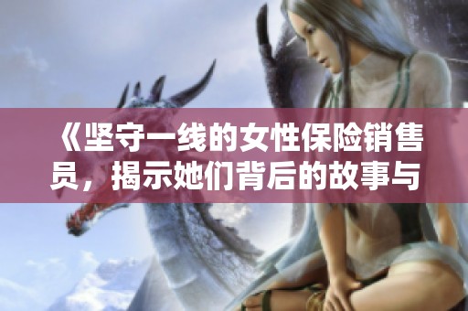 《坚守一线的女性保险销售员，揭示她们背后的故事与挑战》