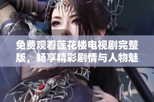 免费观看莲花楼电视剧完整版，畅享精彩剧情与人物魅力