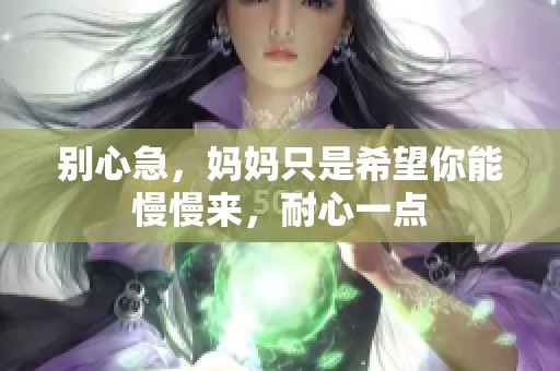 别心急，妈妈只是希望你能慢慢来，耐心一点