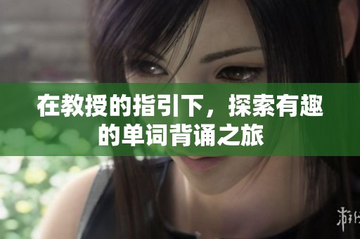 在教授的指引下，探索有趣的单词背诵之旅