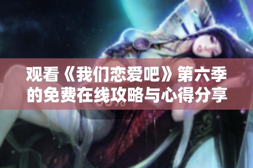 观看《我们恋爱吧》第六季的免费在线攻略与心得分享