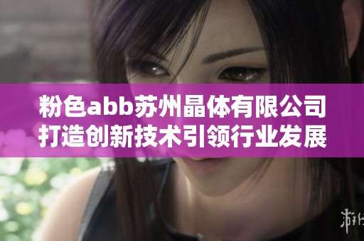 粉色abb苏州晶体有限公司打造创新技术引领行业发展新潮流