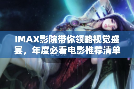 IMAX影院带你领略视觉盛宴，年度必看电影推荐清单