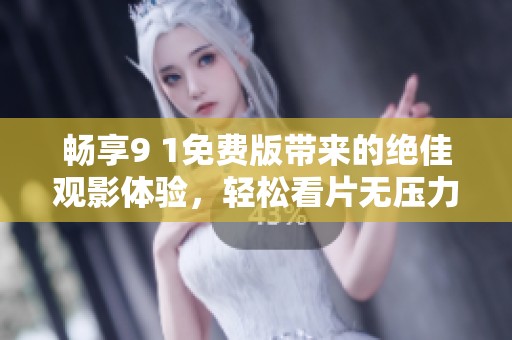 畅享9 1免费版带来的绝佳观影体验，轻松看片无压力